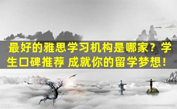 最好的雅思学习机构是哪家？学生口碑推荐 成就你的留学梦想！